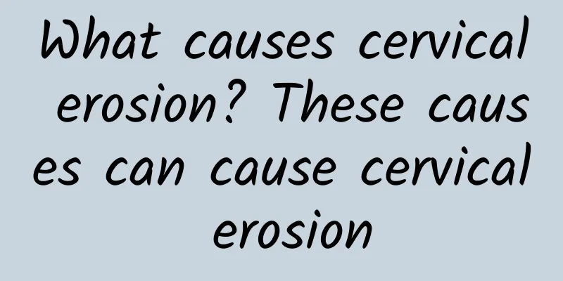 What causes cervical erosion? These causes can cause cervical erosion