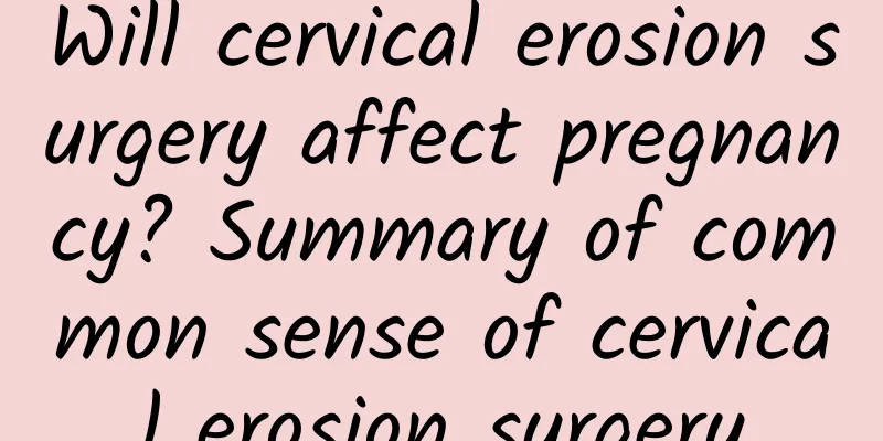 Will cervical erosion surgery affect pregnancy? Summary of common sense of cervical erosion surgery