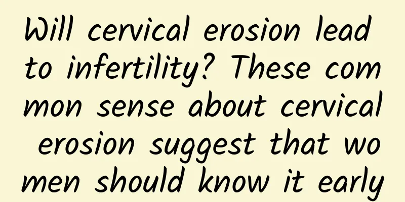 Will cervical erosion lead to infertility? These common sense about cervical erosion suggest that women should know it early
