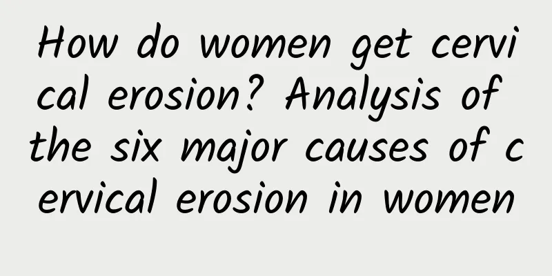 How do women get cervical erosion? Analysis of the six major causes of cervical erosion in women