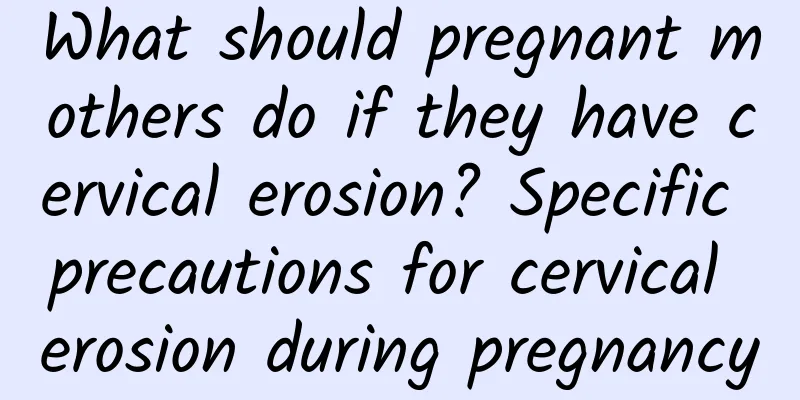 What should pregnant mothers do if they have cervical erosion? Specific precautions for cervical erosion during pregnancy