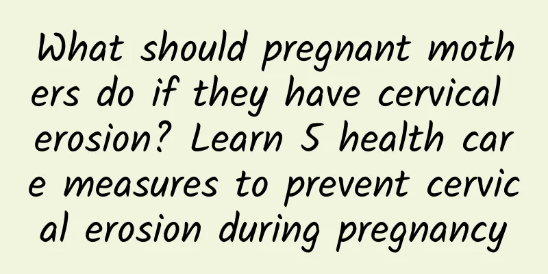 What should pregnant mothers do if they have cervical erosion? Learn 5 health care measures to prevent cervical erosion during pregnancy
