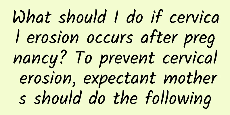 What should I do if cervical erosion occurs after pregnancy? To prevent cervical erosion, expectant mothers should do the following