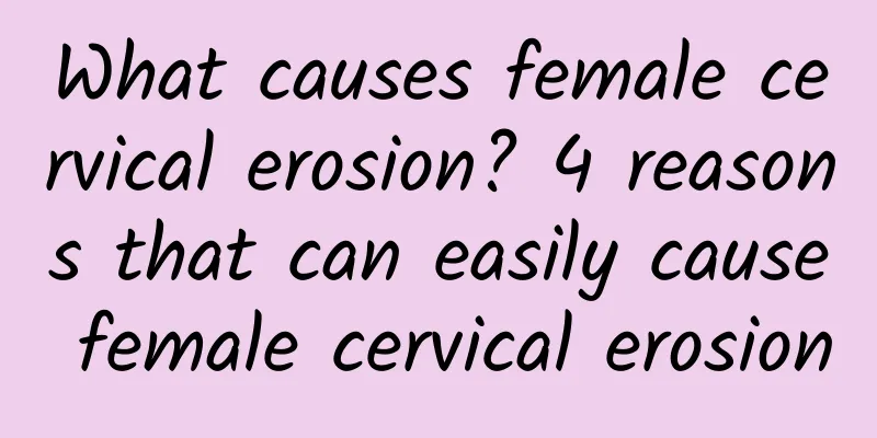 What causes female cervical erosion? 4 reasons that can easily cause female cervical erosion