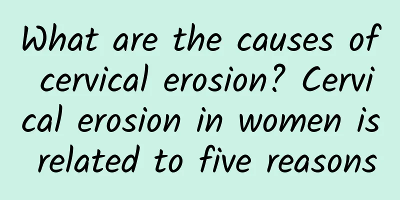 What are the causes of cervical erosion? Cervical erosion in women is related to five reasons
