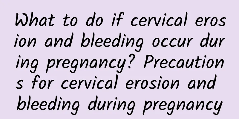 What to do if cervical erosion and bleeding occur during pregnancy? Precautions for cervical erosion and bleeding during pregnancy