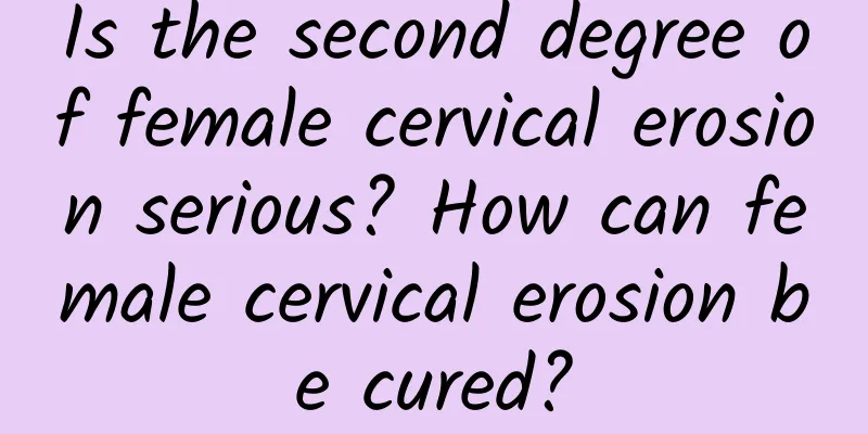 Is the second degree of female cervical erosion serious? How can female cervical erosion be cured?