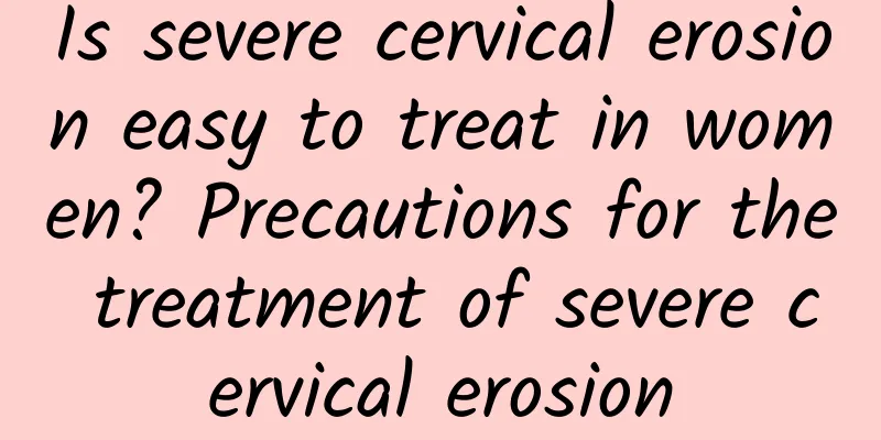 Is severe cervical erosion easy to treat in women? Precautions for the treatment of severe cervical erosion