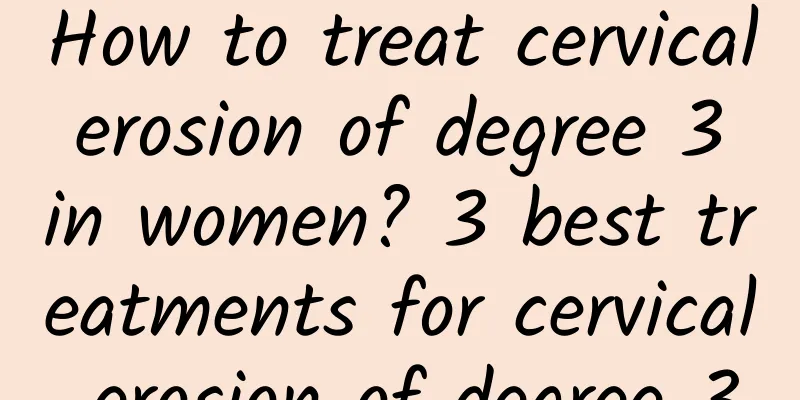 How to treat cervical erosion of degree 3 in women? 3 best treatments for cervical erosion of degree 3