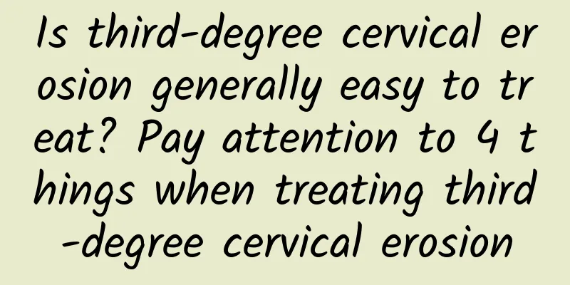 Is third-degree cervical erosion generally easy to treat? Pay attention to 4 things when treating third-degree cervical erosion