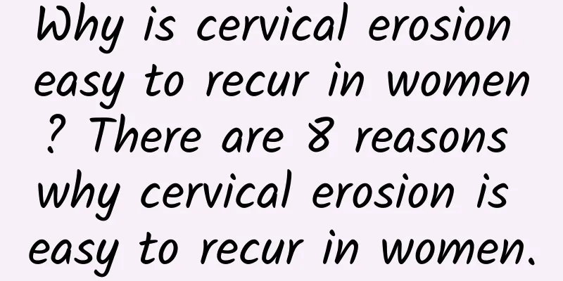 Why is cervical erosion easy to recur in women? There are 8 reasons why cervical erosion is easy to recur in women.