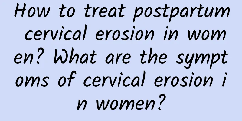 How to treat postpartum cervical erosion in women? What are the symptoms of cervical erosion in women?