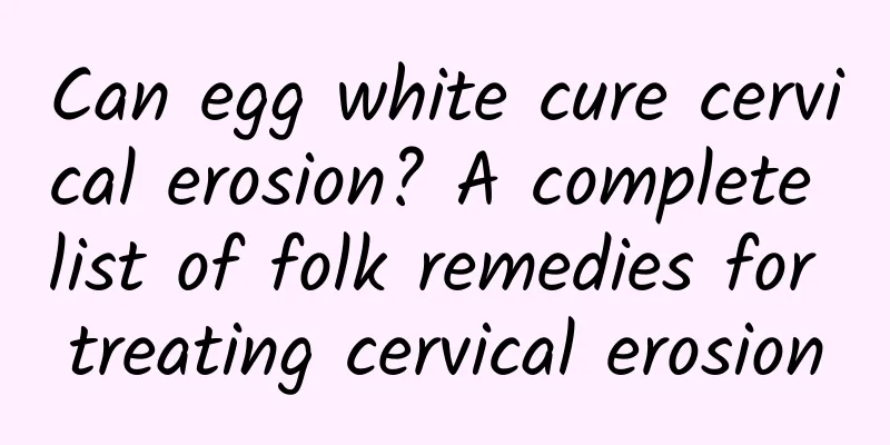 Can egg white cure cervical erosion? A complete list of folk remedies for treating cervical erosion