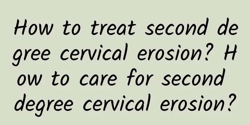 How to treat second degree cervical erosion? How to care for second degree cervical erosion?