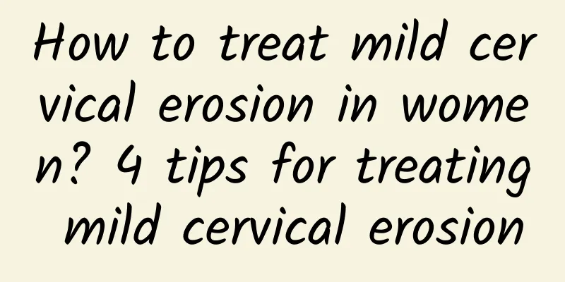 How to treat mild cervical erosion in women? 4 tips for treating mild cervical erosion