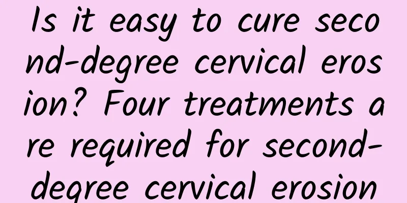 Is it easy to cure second-degree cervical erosion? Four treatments are required for second-degree cervical erosion