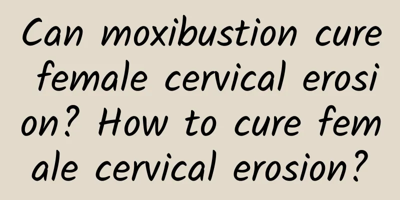Can moxibustion cure female cervical erosion? How to cure female cervical erosion?