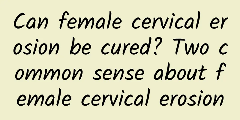 Can female cervical erosion be cured? Two common sense about female cervical erosion