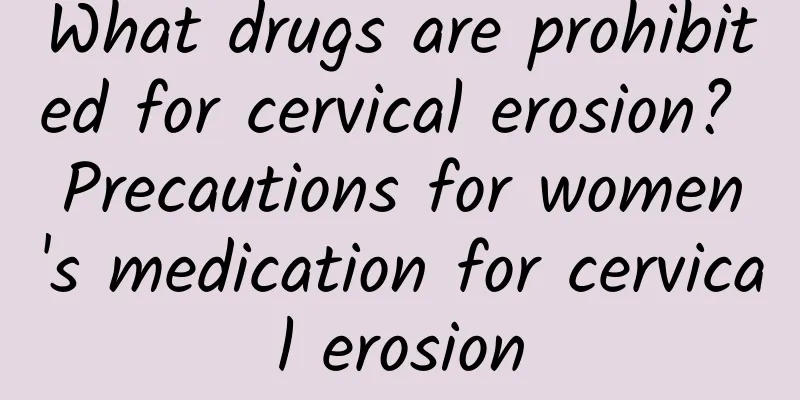 What drugs are prohibited for cervical erosion? Precautions for women's medication for cervical erosion