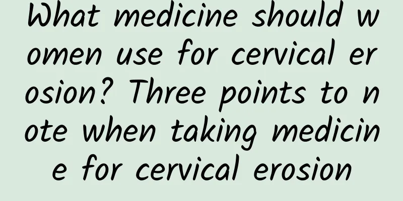 What medicine should women use for cervical erosion? Three points to note when taking medicine for cervical erosion