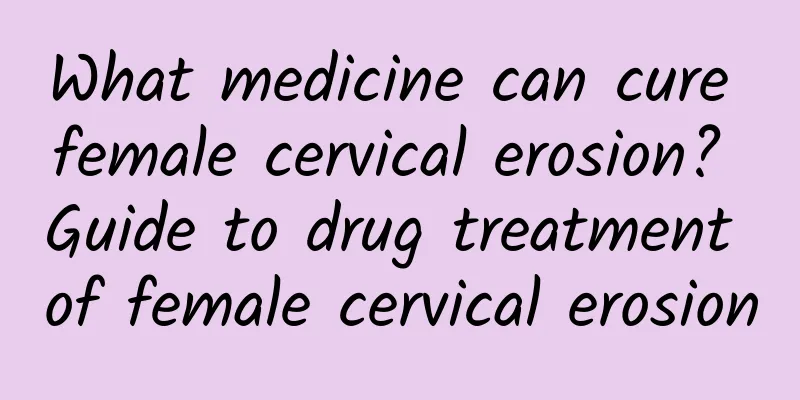 What medicine can cure female cervical erosion? Guide to drug treatment of female cervical erosion