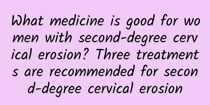 What medicine is good for women with second-degree cervical erosion? Three treatments are recommended for second-degree cervical erosion