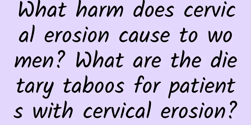 What harm does cervical erosion cause to women? What are the dietary taboos for patients with cervical erosion?