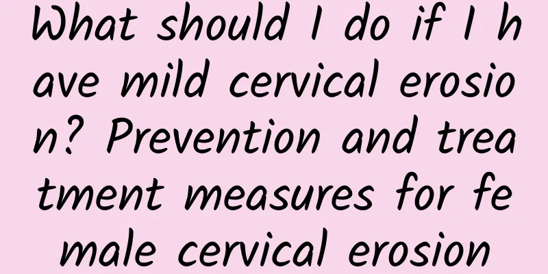 What should I do if I have mild cervical erosion? Prevention and treatment measures for female cervical erosion