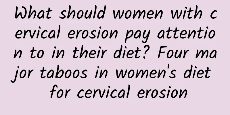 What should women with cervical erosion pay attention to in their diet? Four major taboos in women's diet for cervical erosion
