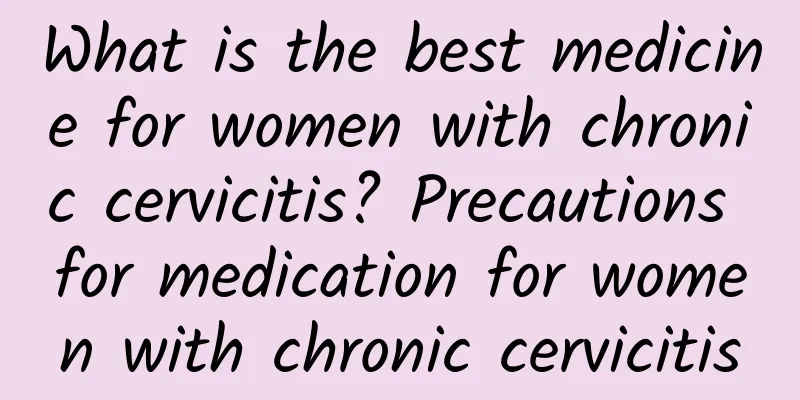 What is the best medicine for women with chronic cervicitis? Precautions for medication for women with chronic cervicitis