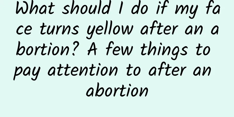 What should I do if my face turns yellow after an abortion? A few things to pay attention to after an abortion