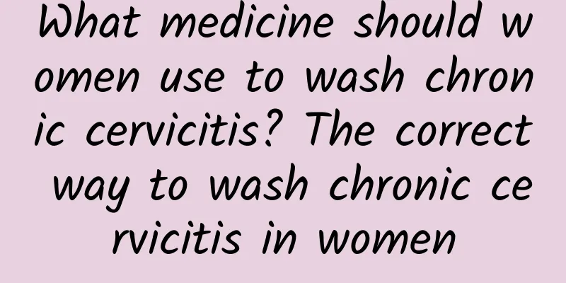 What medicine should women use to wash chronic cervicitis? The correct way to wash chronic cervicitis in women