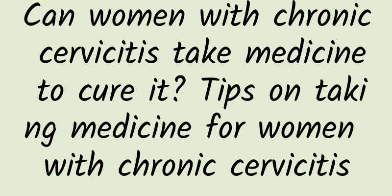 Can women with chronic cervicitis take medicine to cure it? Tips on taking medicine for women with chronic cervicitis