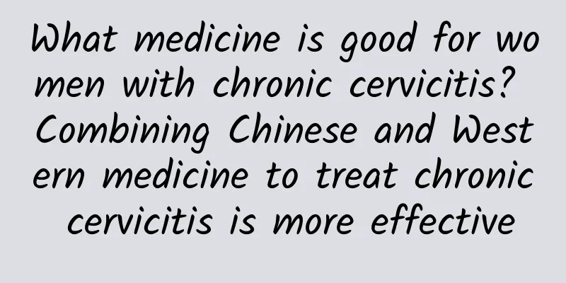 What medicine is good for women with chronic cervicitis? Combining Chinese and Western medicine to treat chronic cervicitis is more effective