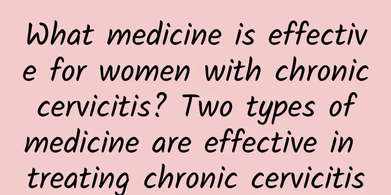 What medicine is effective for women with chronic cervicitis? Two types of medicine are effective in treating chronic cervicitis