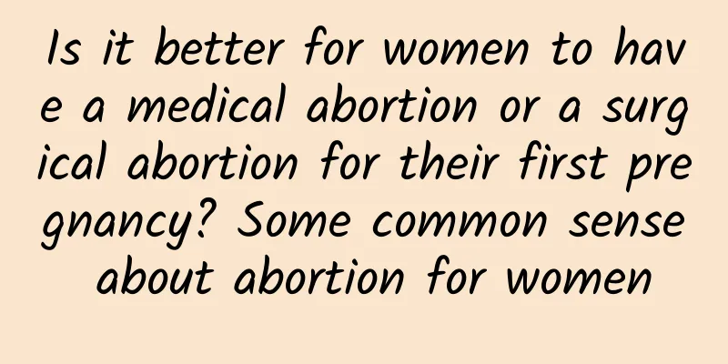 Is it better for women to have a medical abortion or a surgical abortion for their first pregnancy? Some common sense about abortion for women