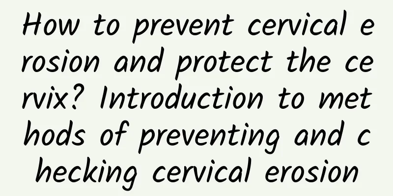 How to prevent cervical erosion and protect the cervix? Introduction to methods of preventing and checking cervical erosion