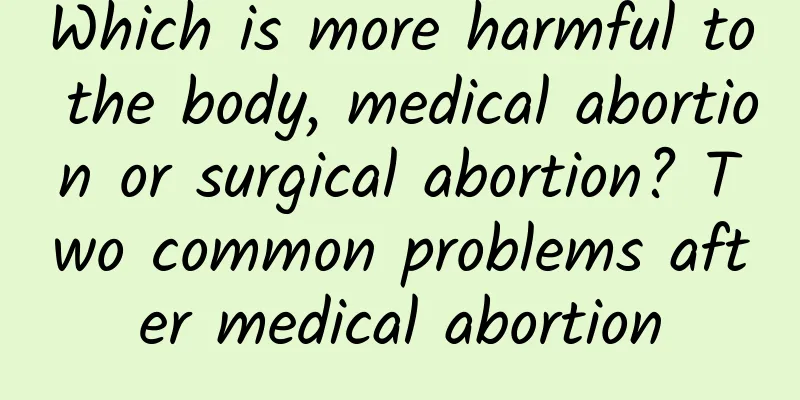 Which is more harmful to the body, medical abortion or surgical abortion? Two common problems after medical abortion