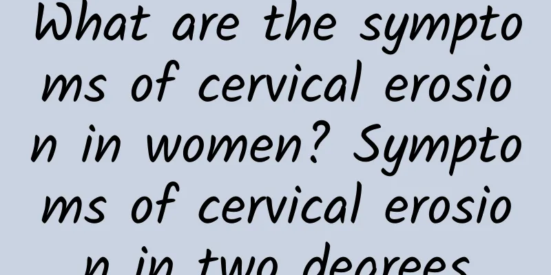 What are the symptoms of cervical erosion in women? Symptoms of cervical erosion in two degrees