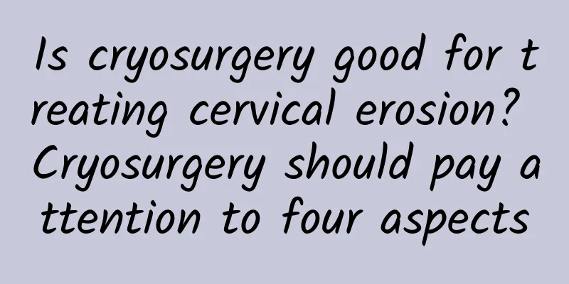 Is cryosurgery good for treating cervical erosion? Cryosurgery should pay attention to four aspects