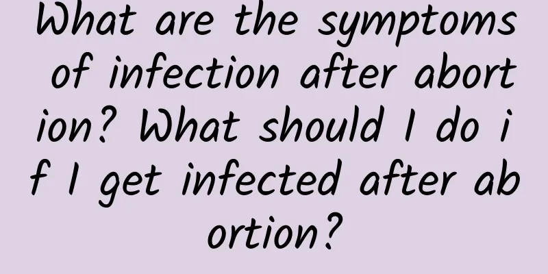 What are the symptoms of infection after abortion? What should I do if I get infected after abortion?