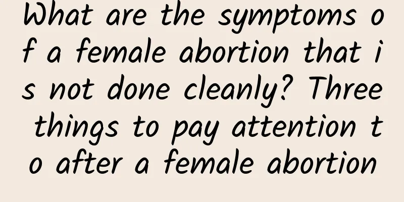 What are the symptoms of a female abortion that is not done cleanly? Three things to pay attention to after a female abortion