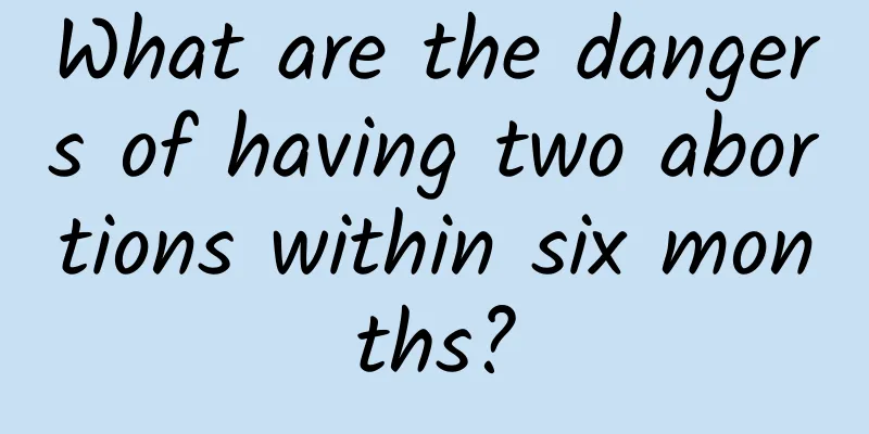 What are the dangers of having two abortions within six months?