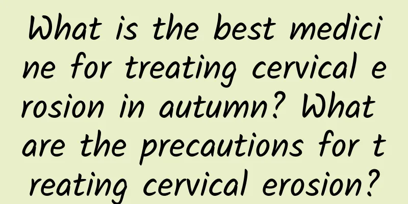 What is the best medicine for treating cervical erosion in autumn? What are the precautions for treating cervical erosion?