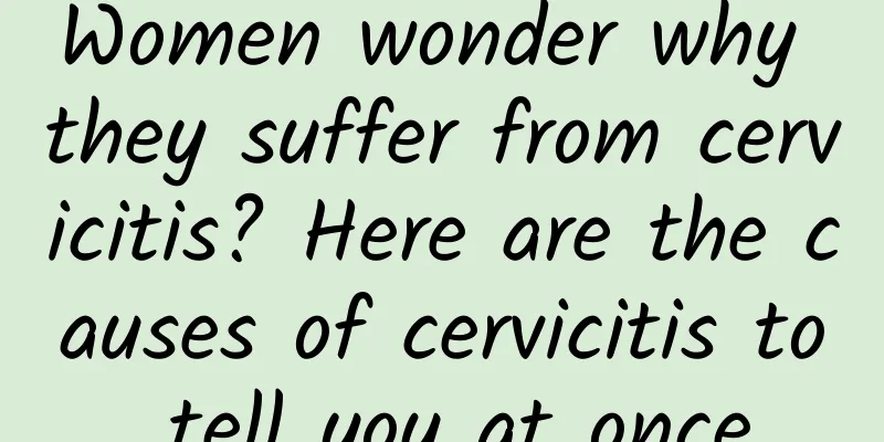 Women wonder why they suffer from cervicitis? Here are the causes of cervicitis to tell you at once