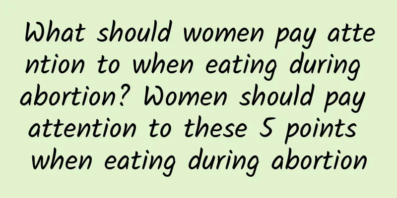 What should women pay attention to when eating during abortion? Women should pay attention to these 5 points when eating during abortion