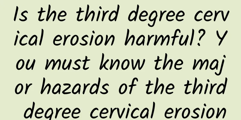Is the third degree cervical erosion harmful? You must know the major hazards of the third degree cervical erosion