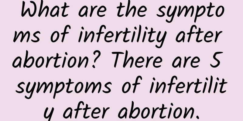What are the symptoms of infertility after abortion? There are 5 symptoms of infertility after abortion.