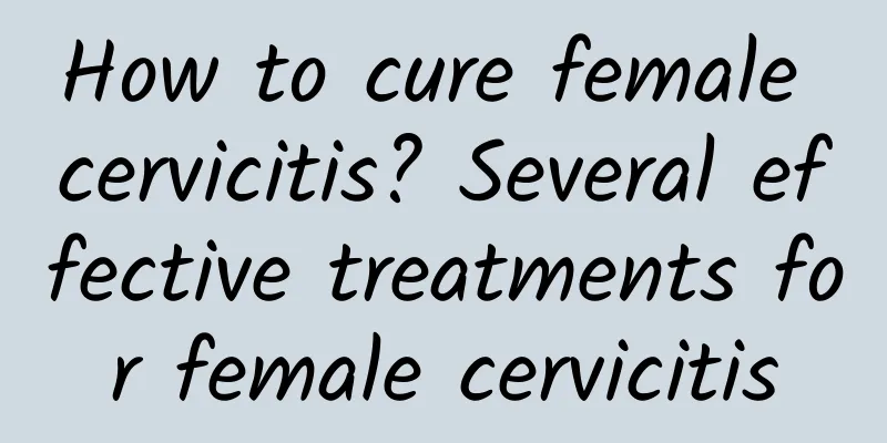 How to cure female cervicitis? Several effective treatments for female cervicitis