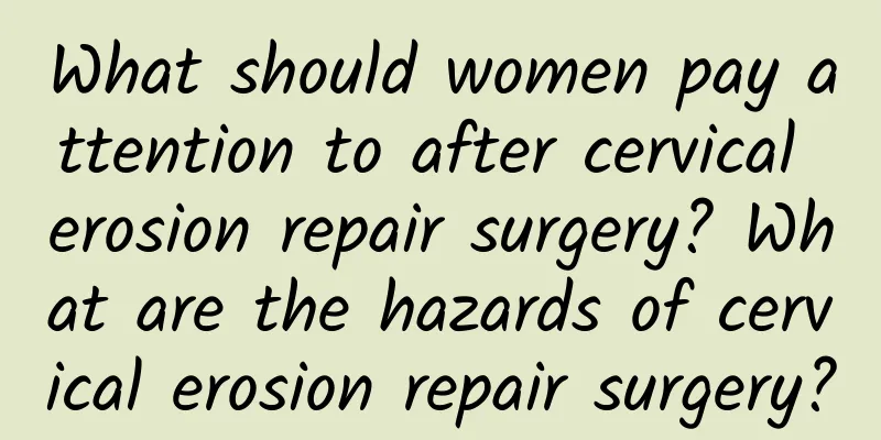 What should women pay attention to after cervical erosion repair surgery? What are the hazards of cervical erosion repair surgery?